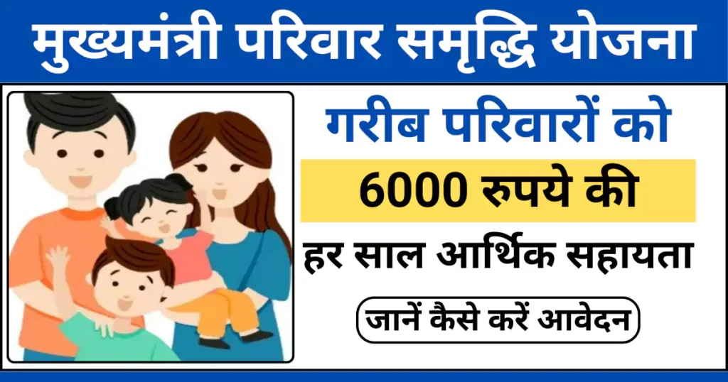 मुख्यमंत्री परिवार समृद्धि योजना के तहत गरीब परिवारों को हर साल ₹6000 की आर्थिक सहायता।